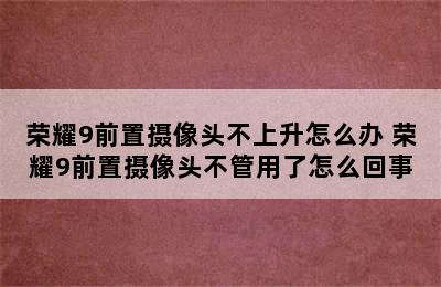 荣耀9前置摄像头不上升怎么办 荣耀9前置摄像头不管用了怎么回事